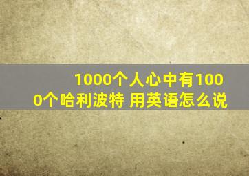 1000个人心中有1000个哈利波特 用英语怎么说